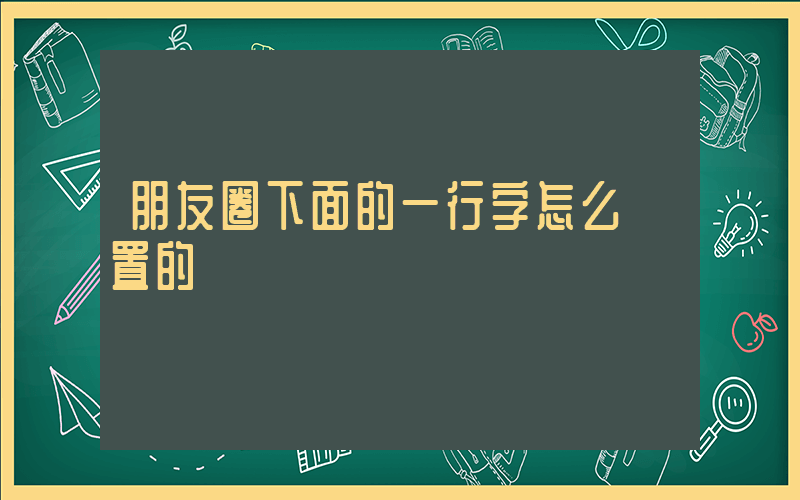 朋友圈下面的一行字怎么設置的